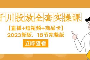 千川投放-全套实操课【直播+短视频+商品卡】2023新版，18节完整版！