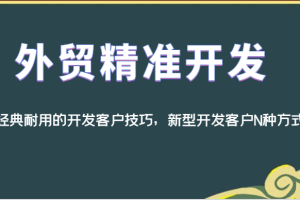 外贸精准开发，经典耐用的开发客户技巧，新型开发客户N种方式