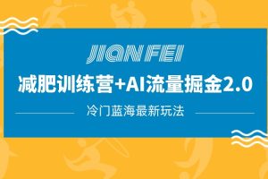 冷门减肥赛道变现+AI流量主掘金2.0玩法教程，蓝海风口项目，小白轻松月入10000+